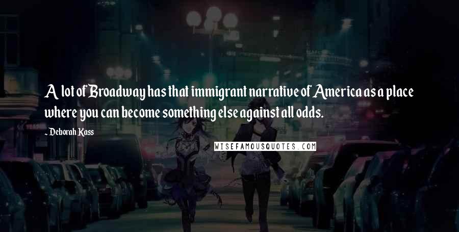 Deborah Kass Quotes: A lot of Broadway has that immigrant narrative of America as a place where you can become something else against all odds.