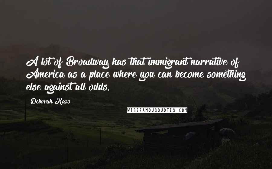 Deborah Kass Quotes: A lot of Broadway has that immigrant narrative of America as a place where you can become something else against all odds.