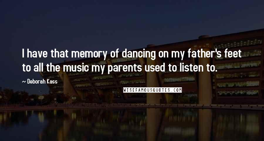 Deborah Kass Quotes: I have that memory of dancing on my father's feet to all the music my parents used to listen to.