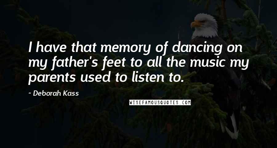 Deborah Kass Quotes: I have that memory of dancing on my father's feet to all the music my parents used to listen to.