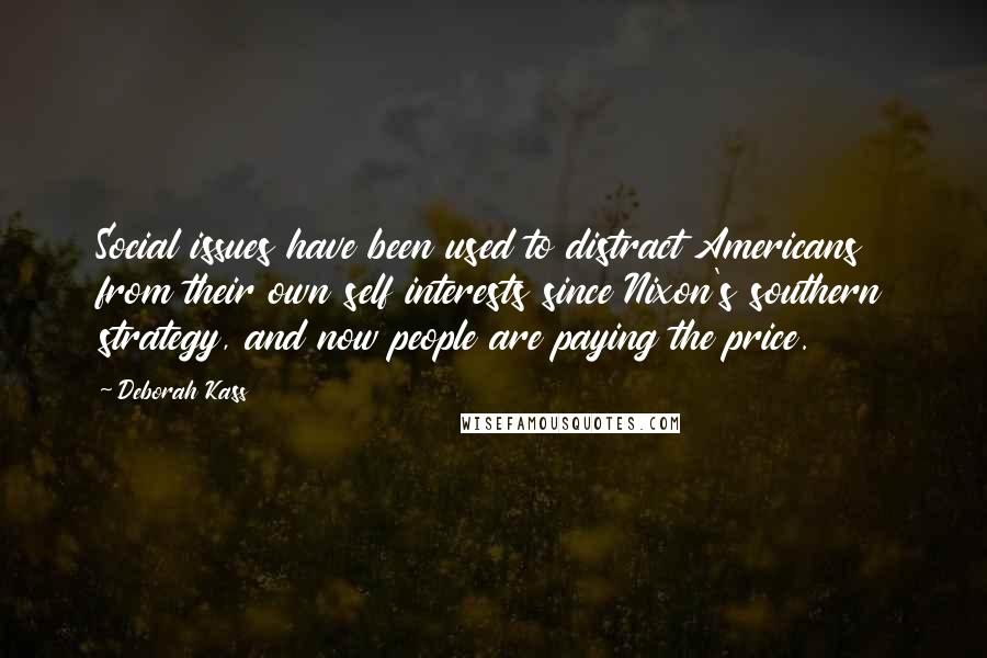 Deborah Kass Quotes: Social issues have been used to distract Americans from their own self interests since Nixon's southern strategy, and now people are paying the price.