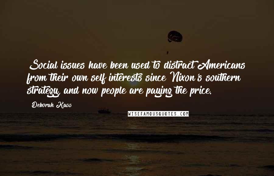 Deborah Kass Quotes: Social issues have been used to distract Americans from their own self interests since Nixon's southern strategy, and now people are paying the price.