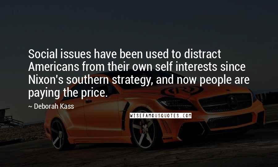 Deborah Kass Quotes: Social issues have been used to distract Americans from their own self interests since Nixon's southern strategy, and now people are paying the price.