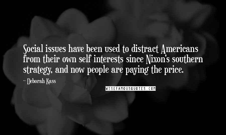 Deborah Kass Quotes: Social issues have been used to distract Americans from their own self interests since Nixon's southern strategy, and now people are paying the price.