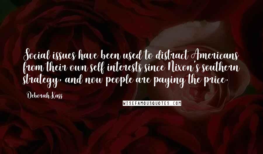 Deborah Kass Quotes: Social issues have been used to distract Americans from their own self interests since Nixon's southern strategy, and now people are paying the price.