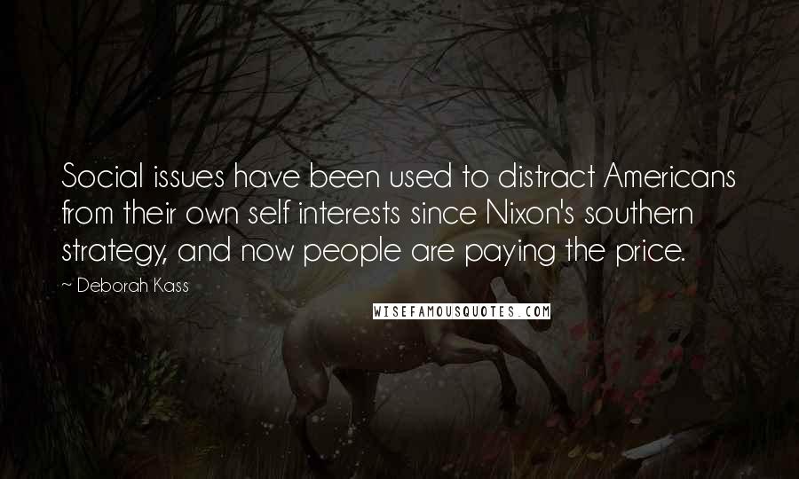 Deborah Kass Quotes: Social issues have been used to distract Americans from their own self interests since Nixon's southern strategy, and now people are paying the price.