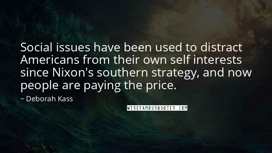Deborah Kass Quotes: Social issues have been used to distract Americans from their own self interests since Nixon's southern strategy, and now people are paying the price.