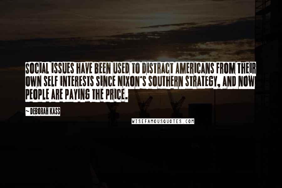 Deborah Kass Quotes: Social issues have been used to distract Americans from their own self interests since Nixon's southern strategy, and now people are paying the price.