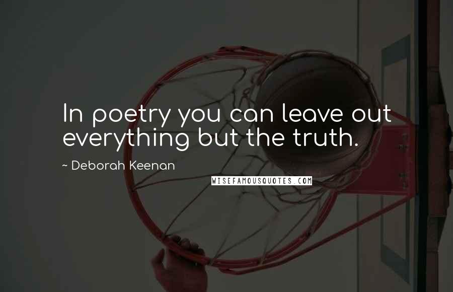 Deborah Keenan Quotes: In poetry you can leave out everything but the truth.