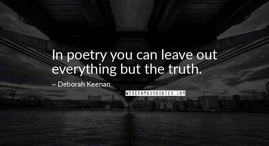 Deborah Keenan Quotes: In poetry you can leave out everything but the truth.