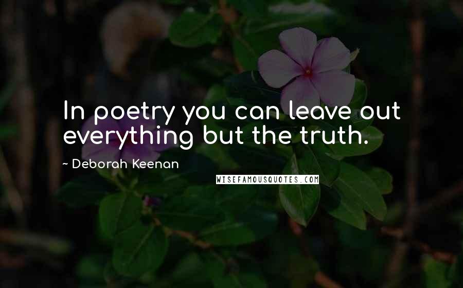 Deborah Keenan Quotes: In poetry you can leave out everything but the truth.