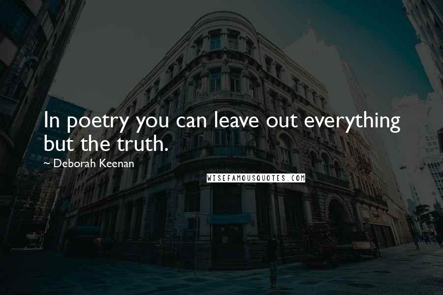 Deborah Keenan Quotes: In poetry you can leave out everything but the truth.