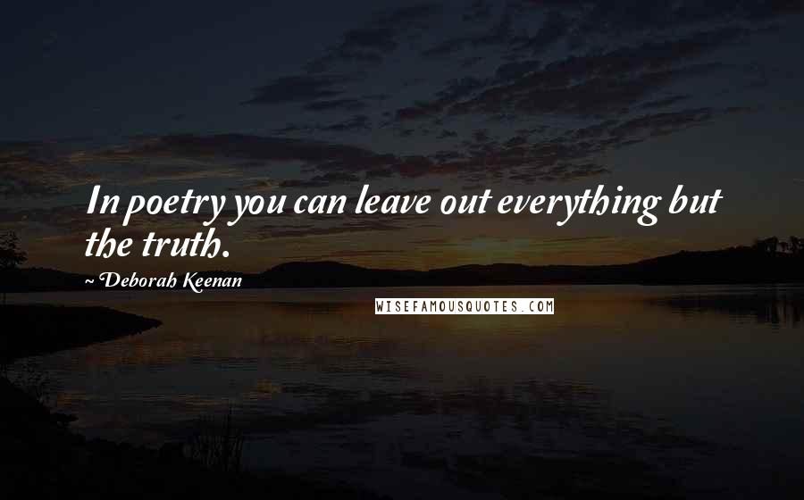 Deborah Keenan Quotes: In poetry you can leave out everything but the truth.