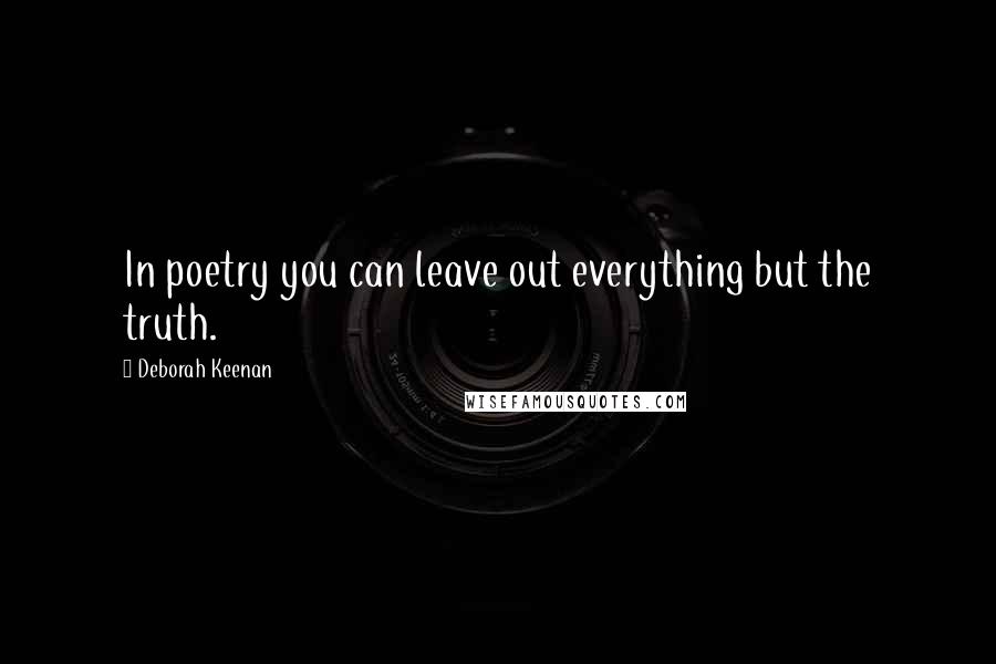 Deborah Keenan Quotes: In poetry you can leave out everything but the truth.