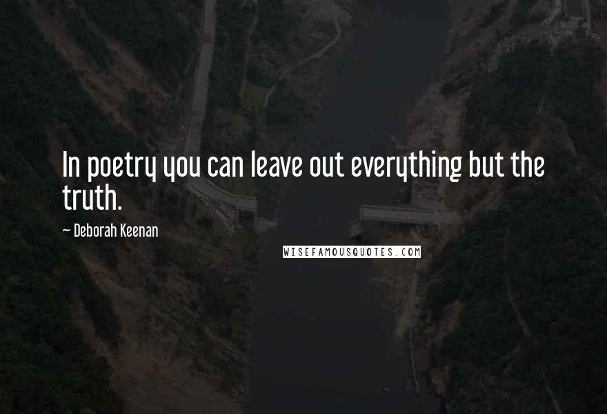 Deborah Keenan Quotes: In poetry you can leave out everything but the truth.