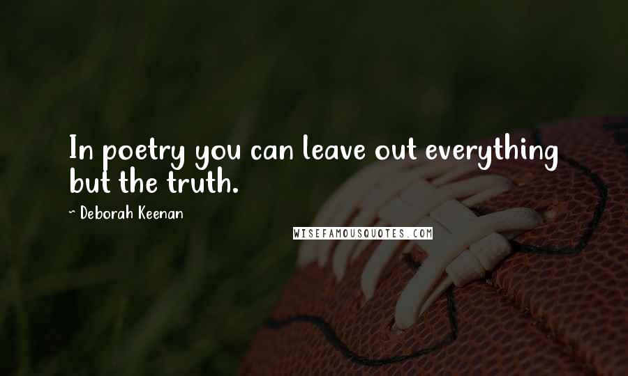 Deborah Keenan Quotes: In poetry you can leave out everything but the truth.