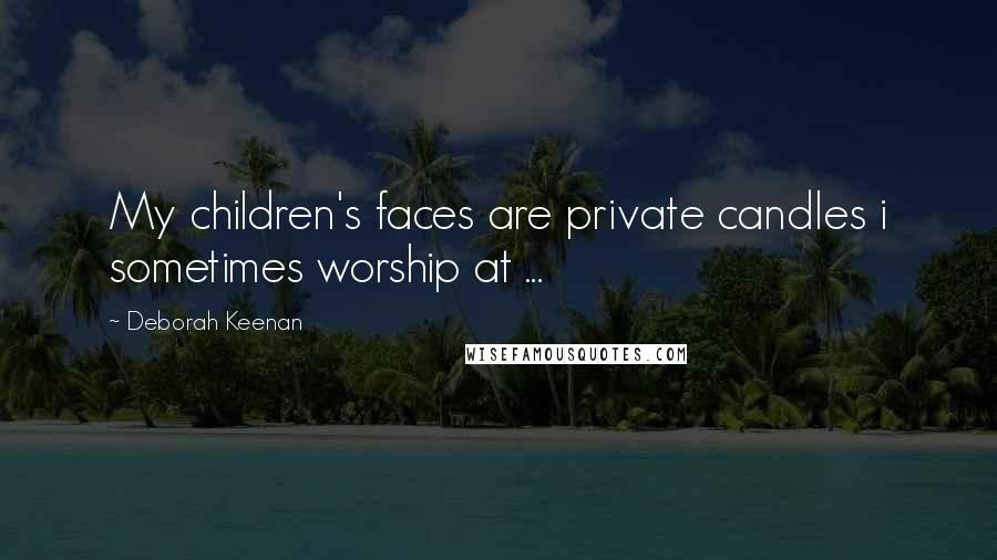 Deborah Keenan Quotes: My children's faces are private candles i sometimes worship at ...