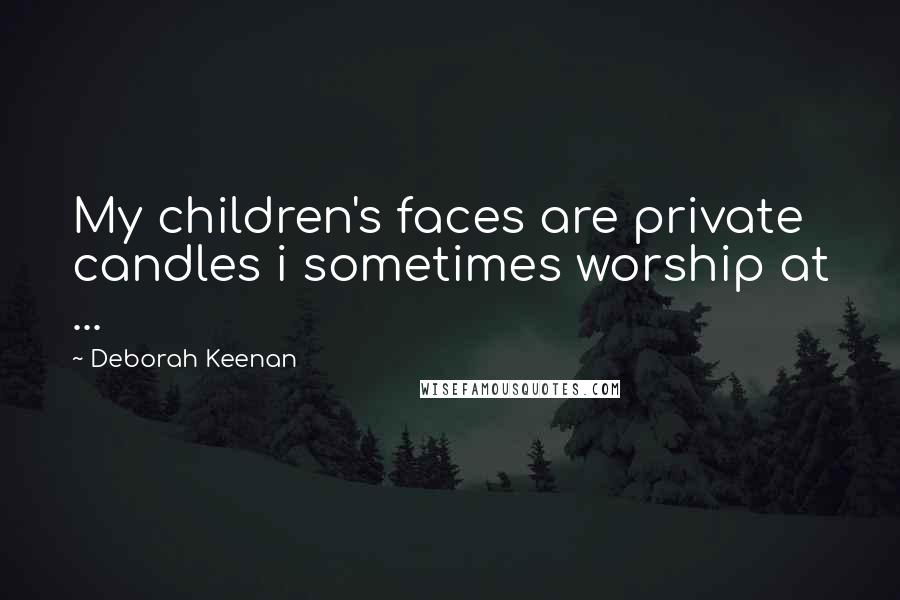 Deborah Keenan Quotes: My children's faces are private candles i sometimes worship at ...