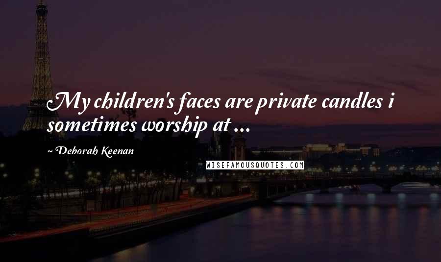 Deborah Keenan Quotes: My children's faces are private candles i sometimes worship at ...