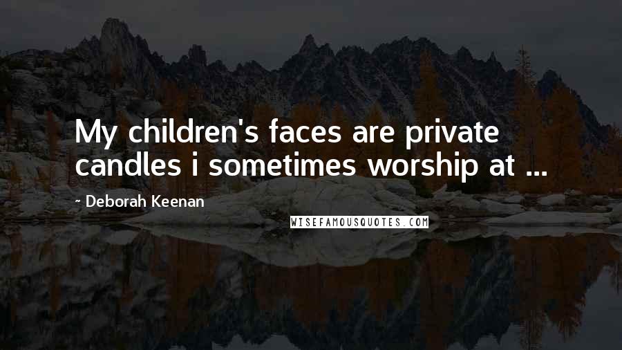 Deborah Keenan Quotes: My children's faces are private candles i sometimes worship at ...