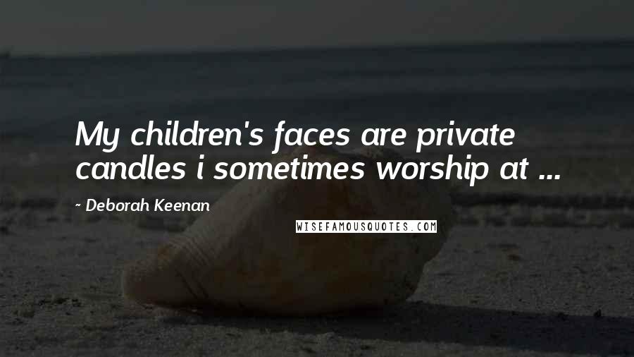 Deborah Keenan Quotes: My children's faces are private candles i sometimes worship at ...