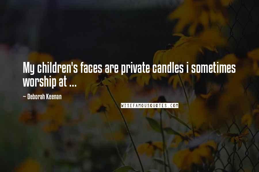 Deborah Keenan Quotes: My children's faces are private candles i sometimes worship at ...