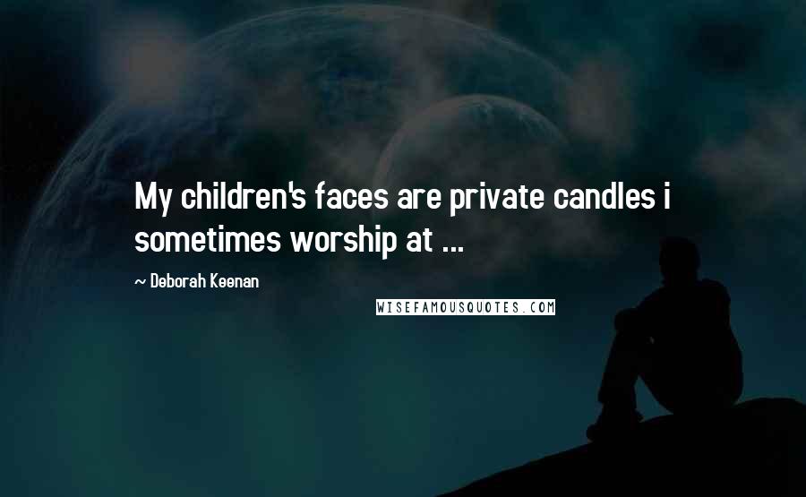 Deborah Keenan Quotes: My children's faces are private candles i sometimes worship at ...