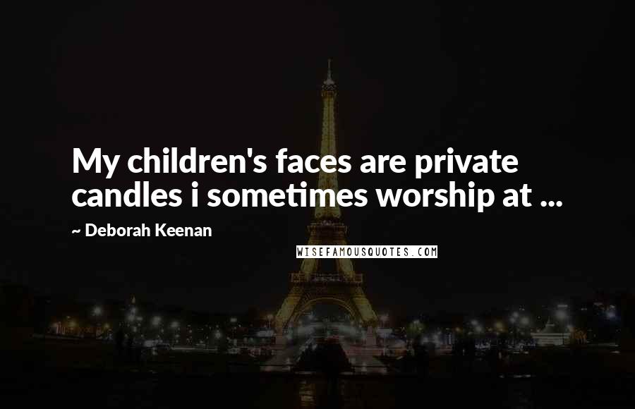 Deborah Keenan Quotes: My children's faces are private candles i sometimes worship at ...