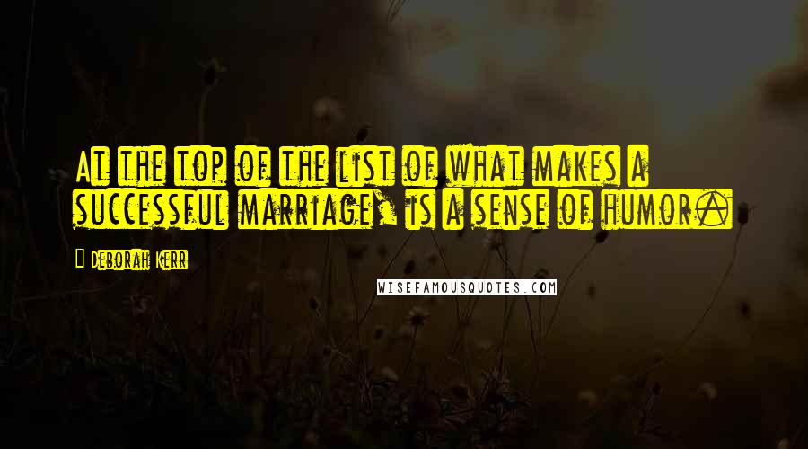 Deborah Kerr Quotes: At the top of the list of what makes a successful marriage, is a sense of humor.