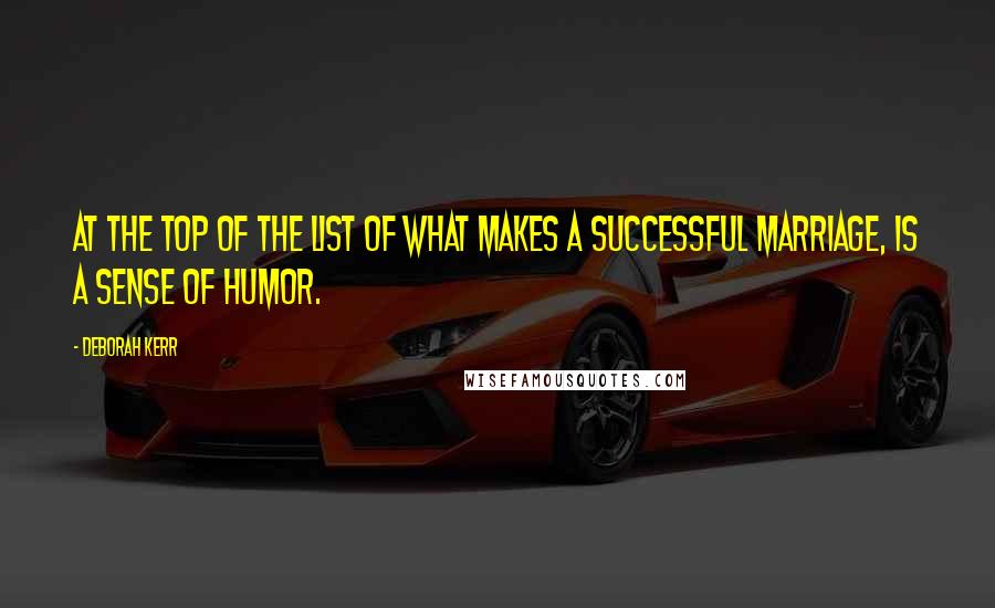 Deborah Kerr Quotes: At the top of the list of what makes a successful marriage, is a sense of humor.