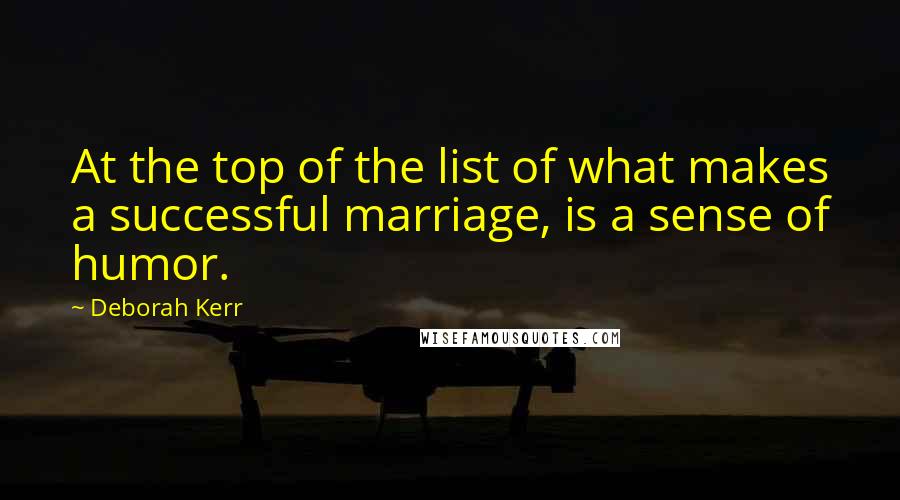 Deborah Kerr Quotes: At the top of the list of what makes a successful marriage, is a sense of humor.