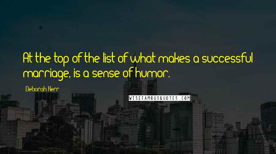 Deborah Kerr Quotes: At the top of the list of what makes a successful marriage, is a sense of humor.