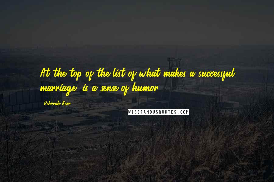 Deborah Kerr Quotes: At the top of the list of what makes a successful marriage, is a sense of humor.