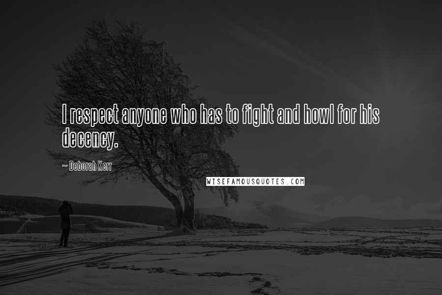 Deborah Kerr Quotes: I respect anyone who has to fight and howl for his decency.