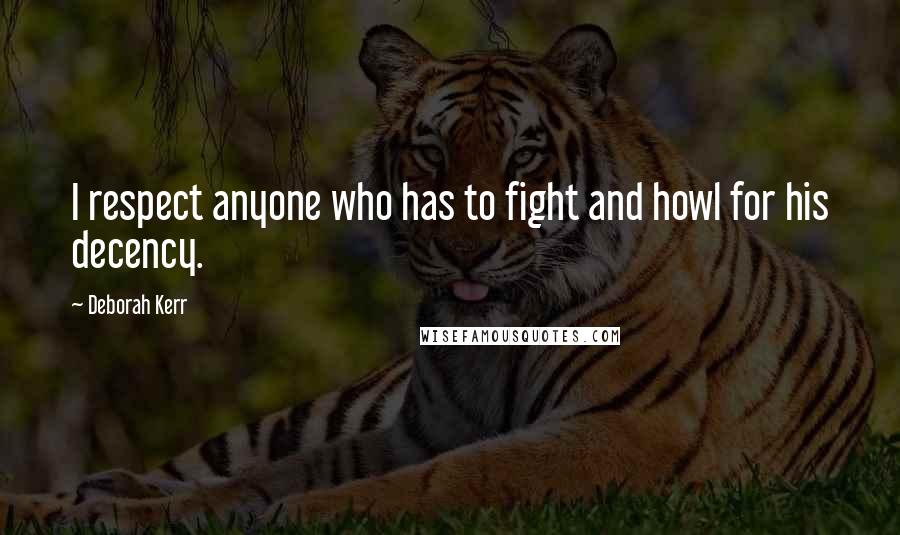 Deborah Kerr Quotes: I respect anyone who has to fight and howl for his decency.