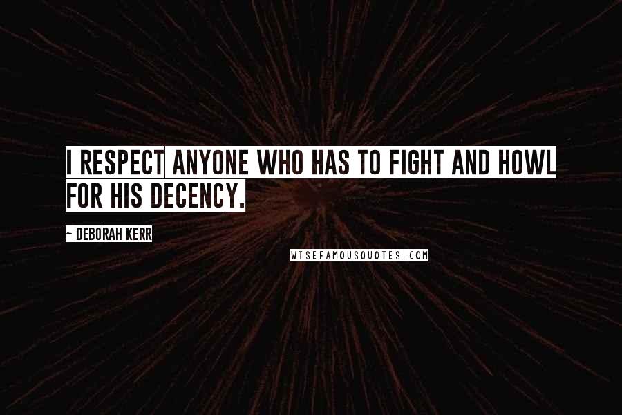 Deborah Kerr Quotes: I respect anyone who has to fight and howl for his decency.