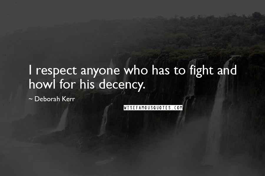 Deborah Kerr Quotes: I respect anyone who has to fight and howl for his decency.