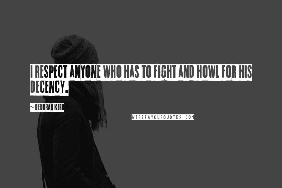 Deborah Kerr Quotes: I respect anyone who has to fight and howl for his decency.