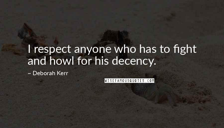 Deborah Kerr Quotes: I respect anyone who has to fight and howl for his decency.