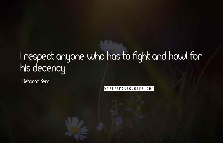 Deborah Kerr Quotes: I respect anyone who has to fight and howl for his decency.