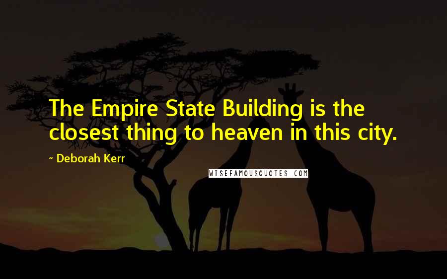 Deborah Kerr Quotes: The Empire State Building is the closest thing to heaven in this city.