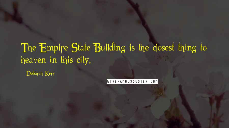 Deborah Kerr Quotes: The Empire State Building is the closest thing to heaven in this city.