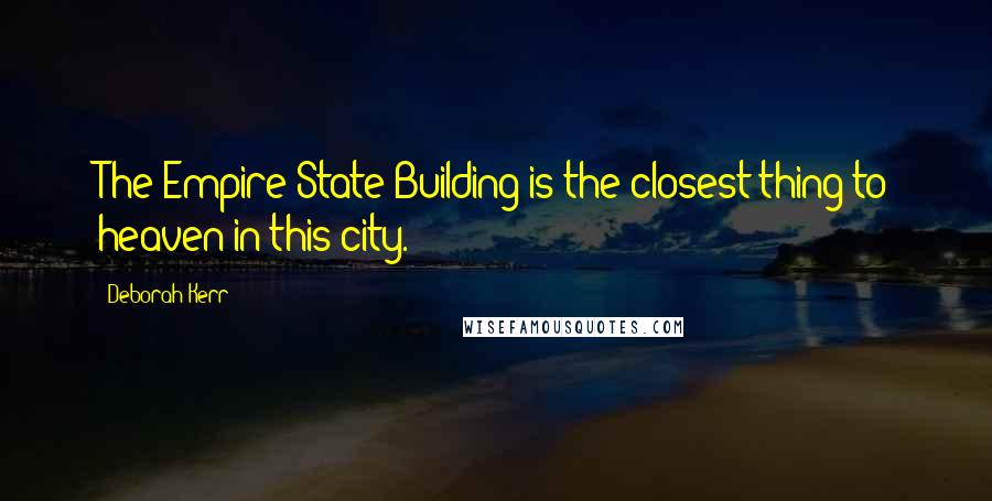 Deborah Kerr Quotes: The Empire State Building is the closest thing to heaven in this city.