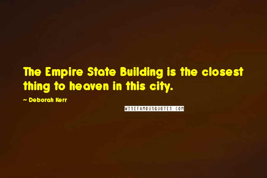 Deborah Kerr Quotes: The Empire State Building is the closest thing to heaven in this city.