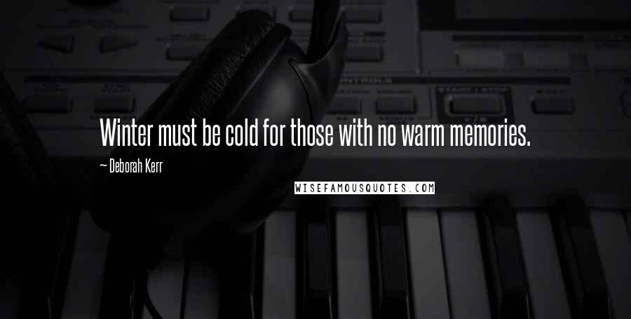 Deborah Kerr Quotes: Winter must be cold for those with no warm memories.