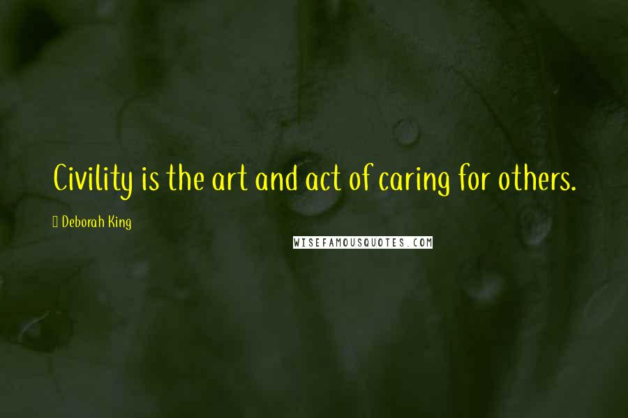 Deborah King Quotes: Civility is the art and act of caring for others.