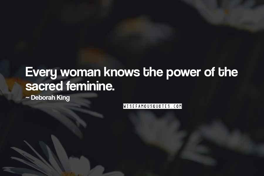 Deborah King Quotes: Every woman knows the power of the sacred feminine.