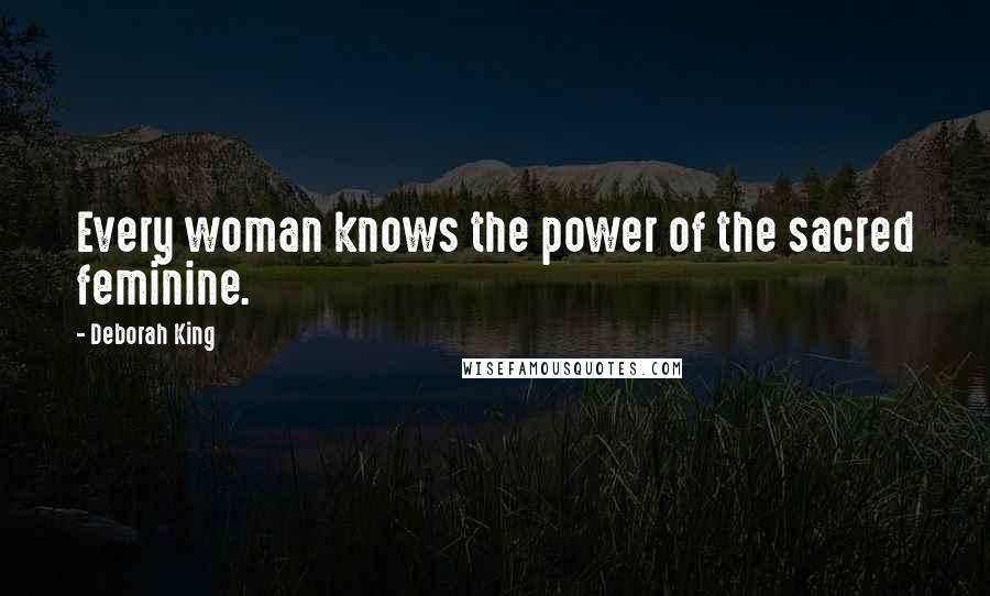 Deborah King Quotes: Every woman knows the power of the sacred feminine.