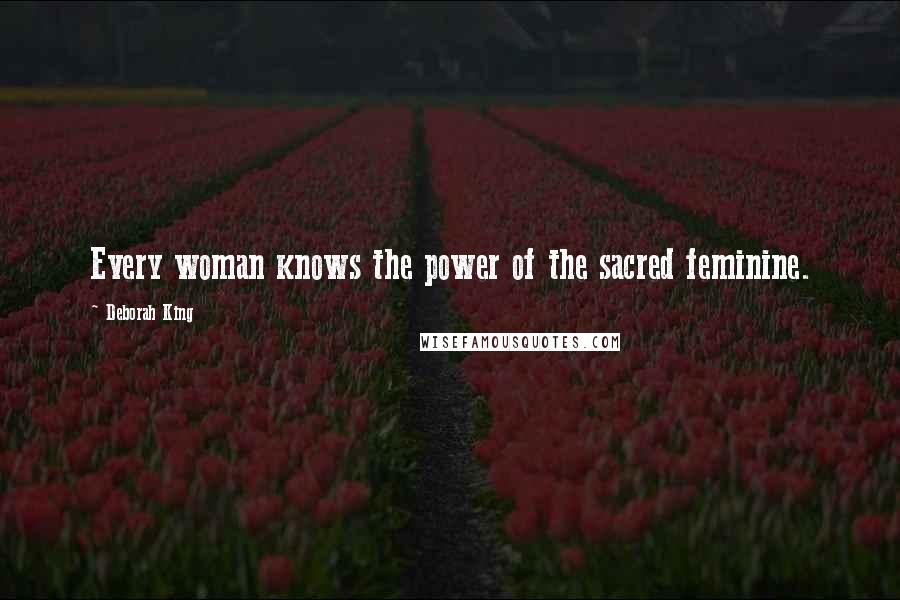 Deborah King Quotes: Every woman knows the power of the sacred feminine.