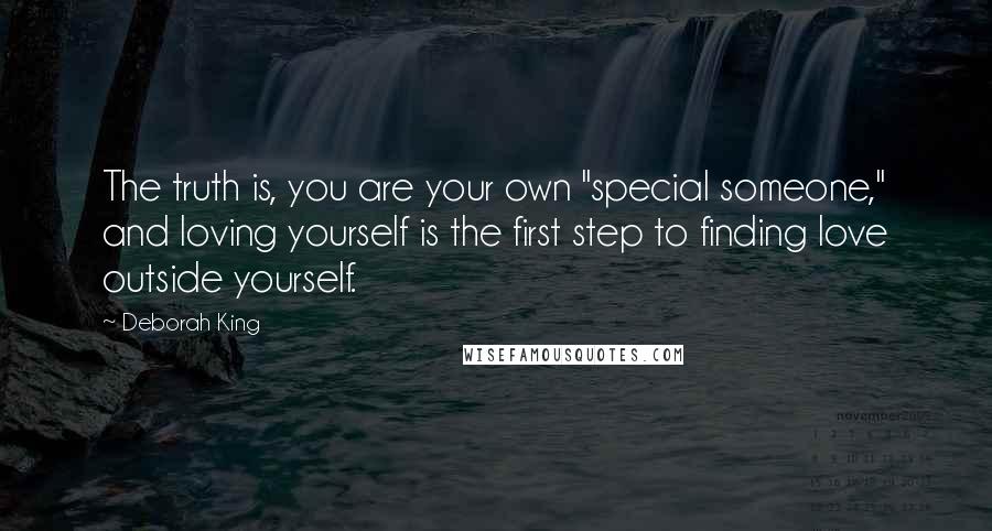 Deborah King Quotes: The truth is, you are your own "special someone," and loving yourself is the first step to finding love outside yourself.